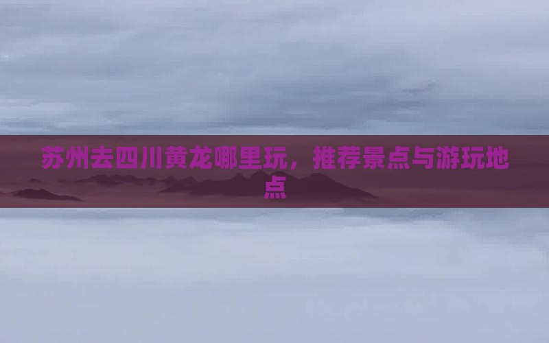 苏州去四川黄龙哪里玩