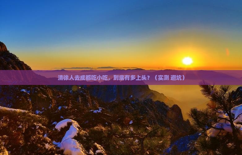 清徐去四川成都旅游小吃
