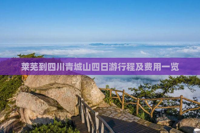 莱芜到四川青城山四日游行程及费用一览