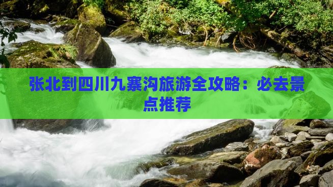 张北到四川九寨沟旅游全攻略：必去景点推荐