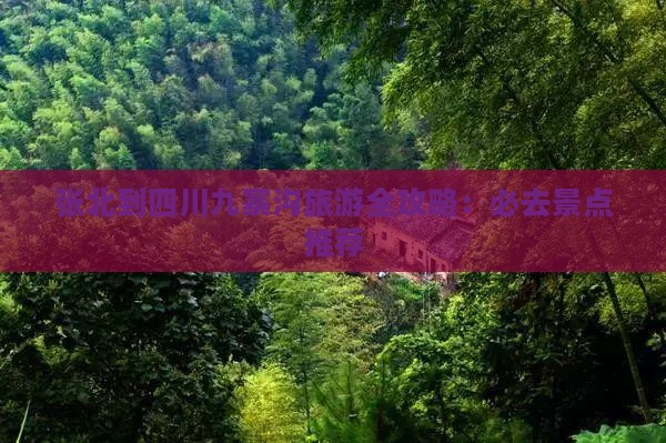 张北到四川九寨沟旅游全攻略：必去景点推荐