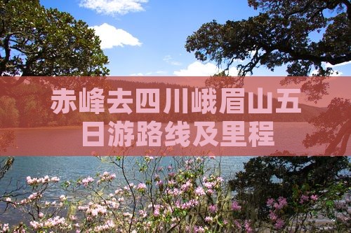 赤峰去四川峨眉山五日游路线及里程