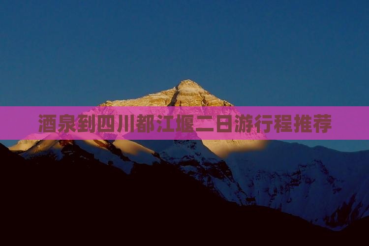 酒泉到四川都江堰二日游行程推荐
