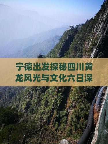 宁德出发探秘四川黄龙风光与文化六日深度游