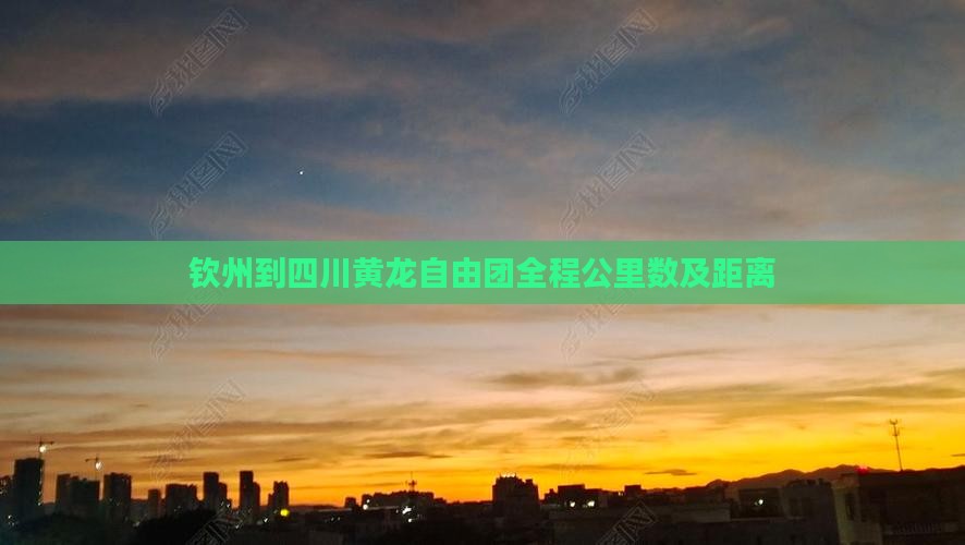 钦州到四川黄龙自由团全程公里数及距离