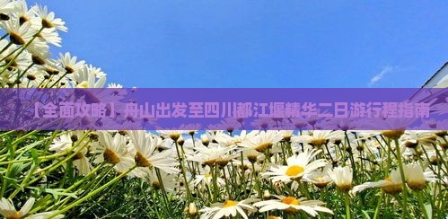 【全面攻略】舟山出发至四川都江堰精华二日游行程指南