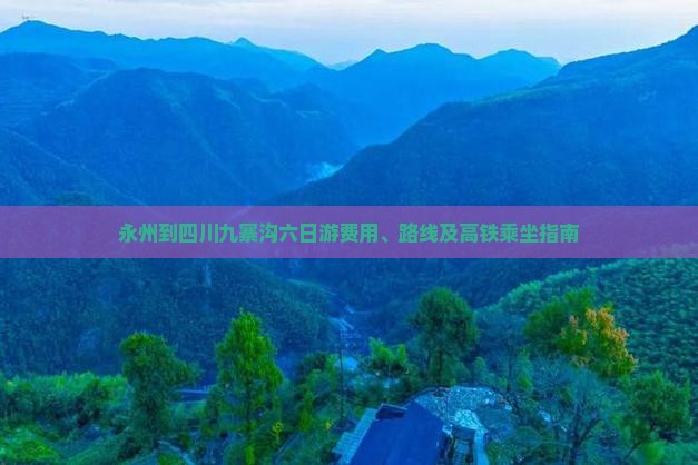 永州到四川九寨沟六日游费用、路线及高铁乘坐指南