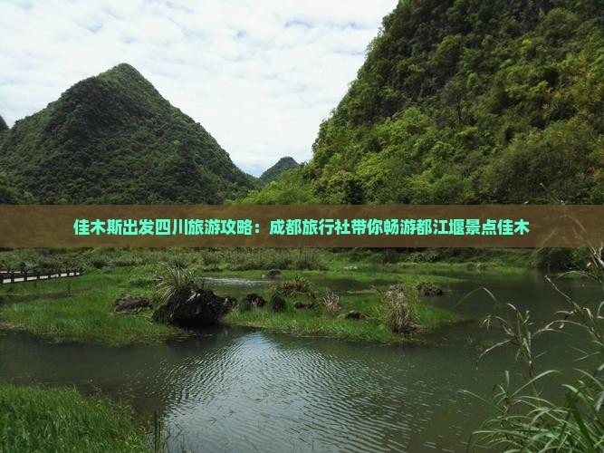 佳木斯出发四川旅游攻略：成都旅行社带你畅游都江堰景点佳木