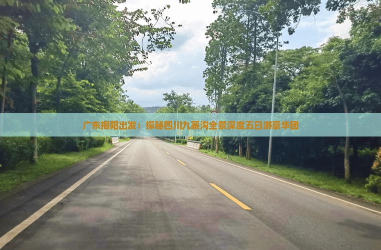 广东揭阳出发：探秘四川九寨沟全景深度五日游豪华团