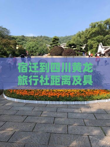 宿迁到四川黄龙旅行社距离及具体路线指南