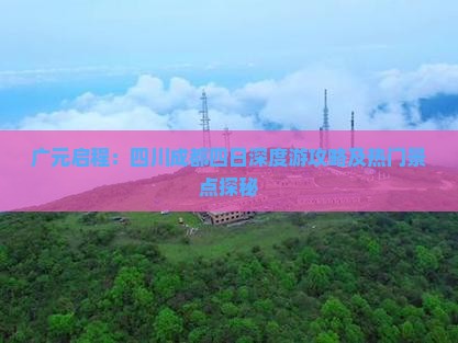 广元启程：四川成都四日深度游攻略及热门景点探秘