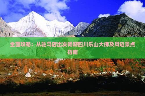 全面攻略：从驻马店出发畅游四川乐山大佛及周边景点指南