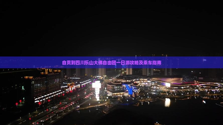 自贡到四川乐山大佛自由团一日游攻略及乘车指南