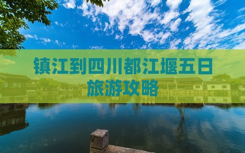 镇江到四川都江堰五日旅游攻略