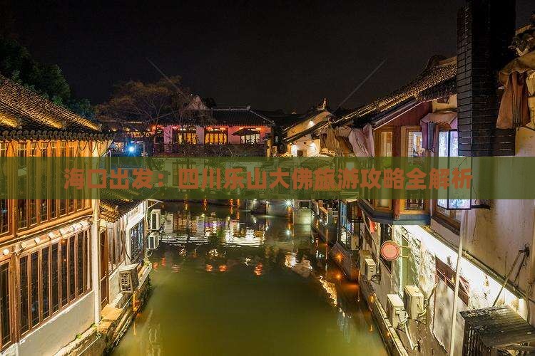 海口出发：四川乐山大佛旅游攻略全解析