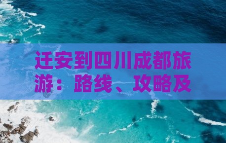 迁安到四川成都旅游：路线、攻略及距离