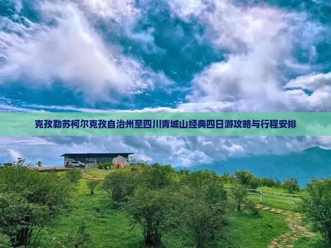 克孜勒苏柯尔克孜自治州至四川青城山经典四日游攻略与行程安排
