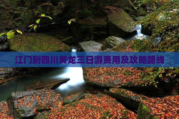 江门到四川黄龙三日游费用及攻略路线