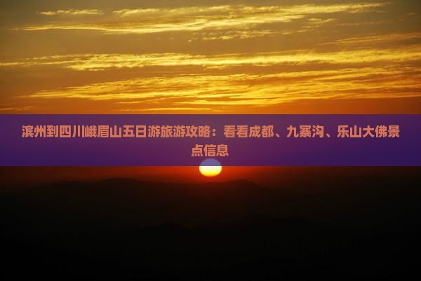 滨州到四川峨眉山五日游旅游攻略：看看成都、九寨沟、乐山大佛景点信息