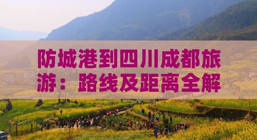 防城港到四川成都旅游：路线及距离全解析
