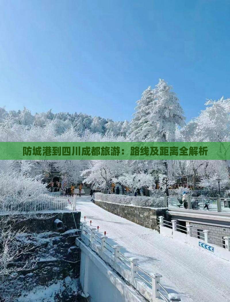 防城港到四川成都旅游：路线及距离全解析