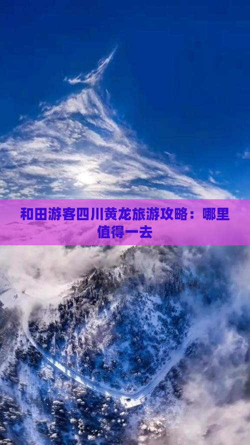 和田游客四川黄龙旅游攻略：哪里值得一去