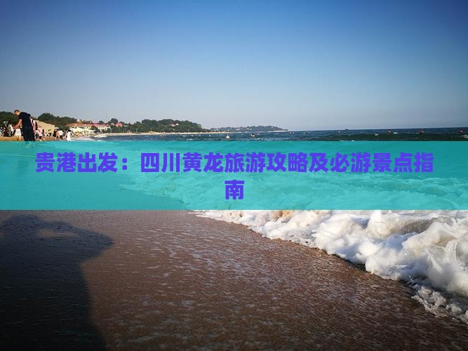 贵港出发：四川黄龙旅游攻略及必游景点指南