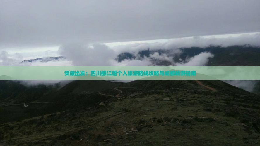 安康出发：四川都江堰个人旅游路线攻略与成都畅游指南