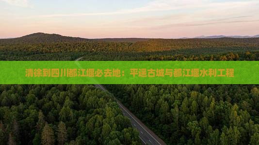 清徐到四川都江堰必去地：平遥古城与都江堰水利工程