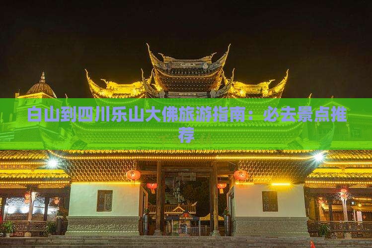 白山到四川乐山大佛旅游指南：必去景点推荐