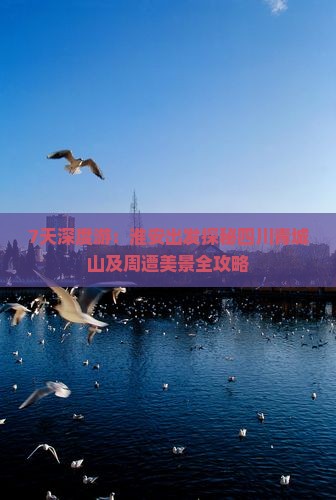 7天深度游：淮安出发探秘四川青城山及周遭美景全攻略