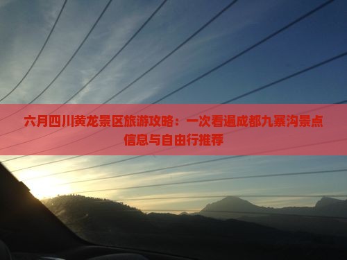 六月四川黄龙景区旅游攻略：一次看遍成都九寨沟景点信息与自由行推荐