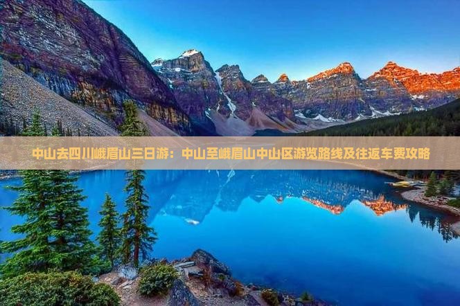 中山去四川峨眉山三日游：中山至峨眉山中山区游览路线及往返车费攻略