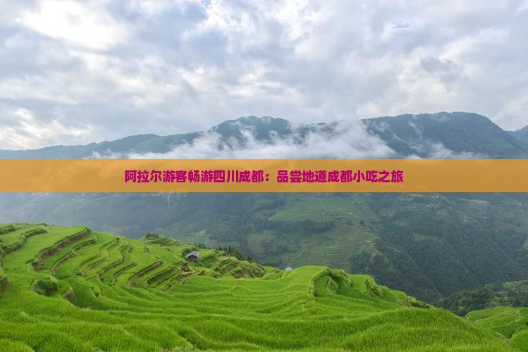 阿拉尔游客畅游四川成都：品尝地道成都小吃之旅