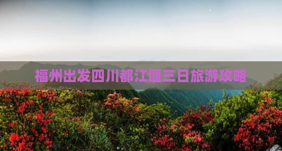 福州出发四川都江堰三日旅游攻略