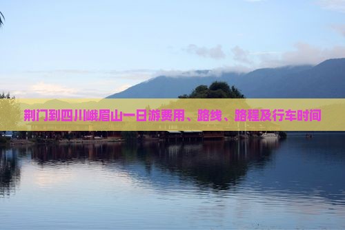 荆门到四川峨眉山一日游费用、路线、路程及行车时间