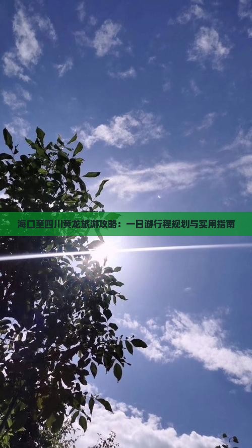 海口至四川黄龙旅游攻略：一日游行程规划与实用指南