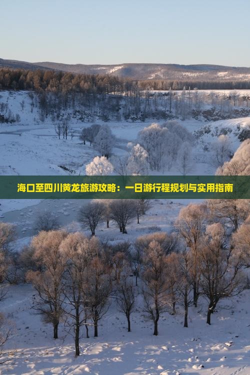 海口至四川黄龙旅游攻略：一日游行程规划与实用指南