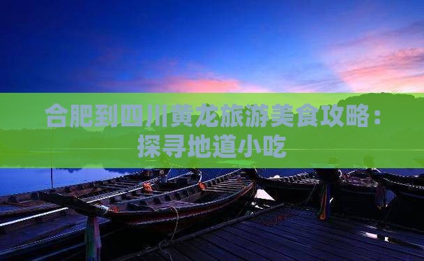 合肥到四川黄龙旅游美食攻略：探寻地道小吃