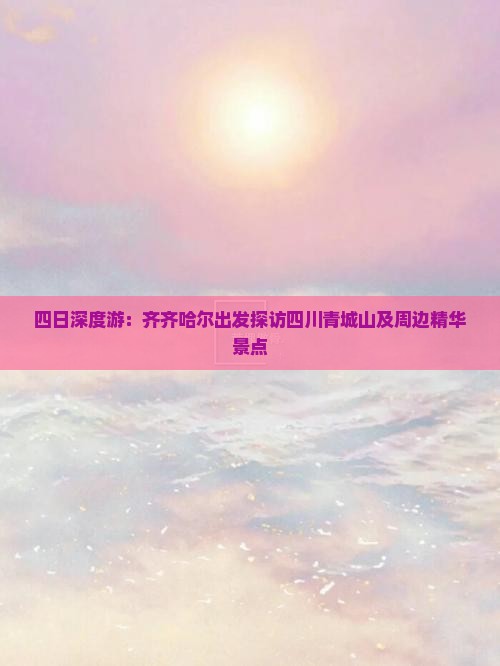 四日深度游：齐齐哈尔出发探访四川青城山及周边精华景点