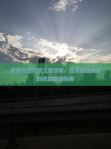 安顺去四川都江堰攻略：自驾游路线及到成都旅游指南