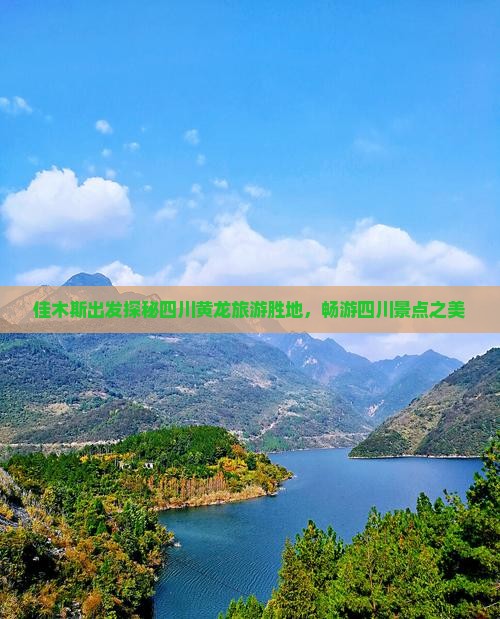 佳木斯出发探秘四川黄龙旅游胜地，畅游四川景点之美