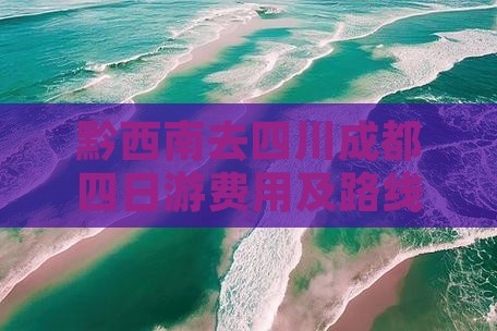 黔西南去四川成都四日游费用及路线详解