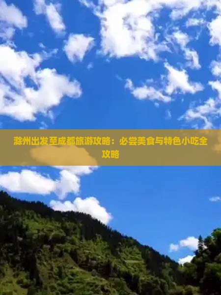 滁州出发至成都旅游攻略：必尝美食与特色小吃全攻略