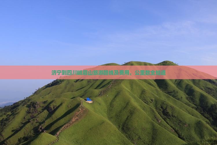 济宁到四川峨眉山旅游路线及费用，公里数全知道