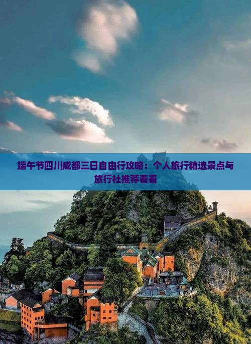 端午节四川成都三日自由行攻略：个人旅行精选景点与旅行社推荐看看