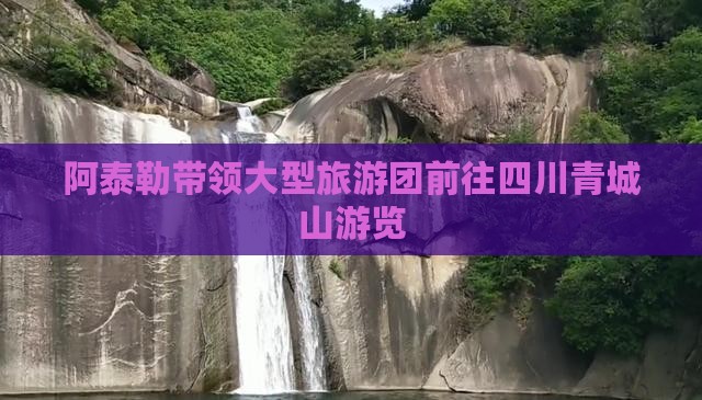 阿泰勒带领大型旅游团前往四川青城山游览