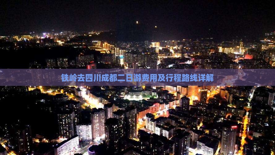 铁岭去四川成都二日游费用及行程路线详解