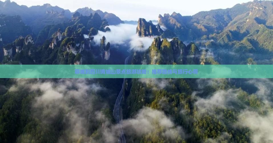 聊城到四川青城山景点旅游攻略：推荐路线与旅行心得