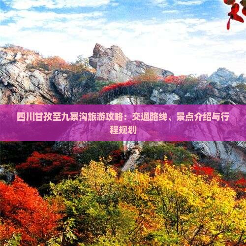 四川甘孜至九寨沟旅游攻略：交通路线、景点介绍与行程规划